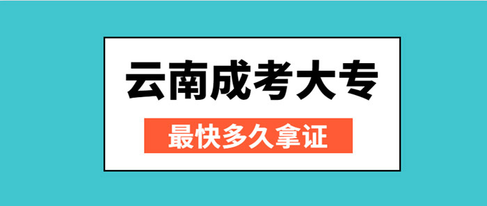 云南成考大专最快多久拿证？