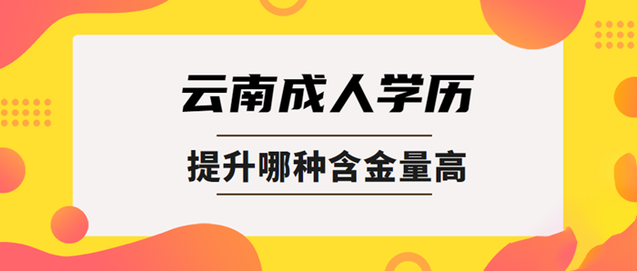 在云南提升学历哪种含金量高？(图1)