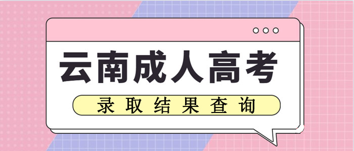 云南省成人高考录取结果查询(图1)