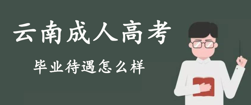 云南成人高考毕业待遇怎么样？