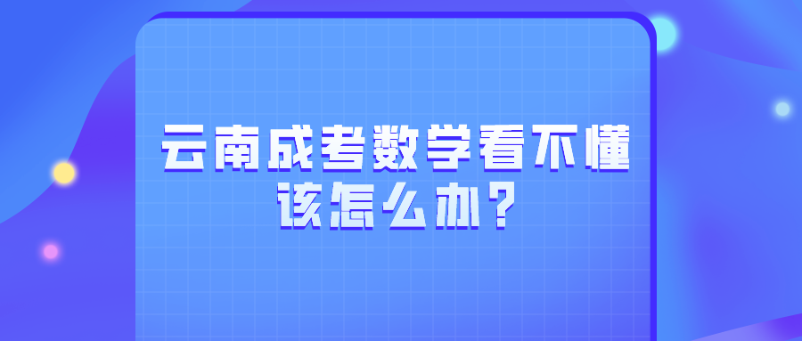 云南成考数学看不懂该怎么办?