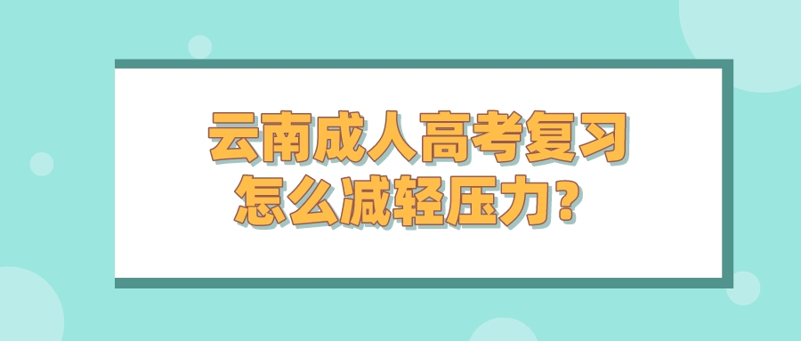 云南成人高考复习怎么减轻压力？