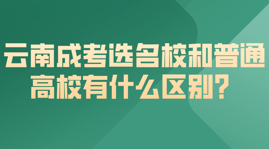 云南成考选名校和普通高校有什么区别？.png