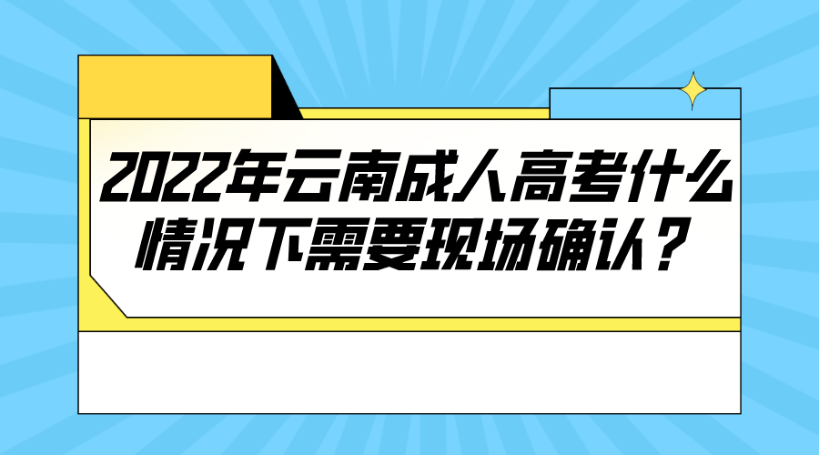 2022年云南成人高考什么情况下需要现场确认？.png