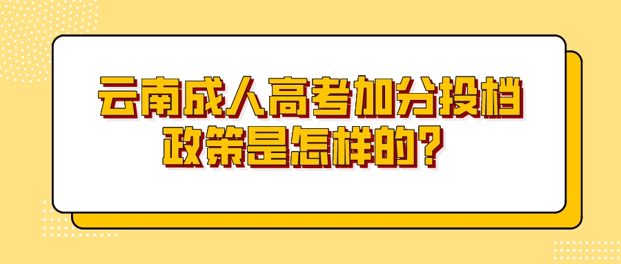 云南成人高考加分投档政策是怎样的？.jpeg