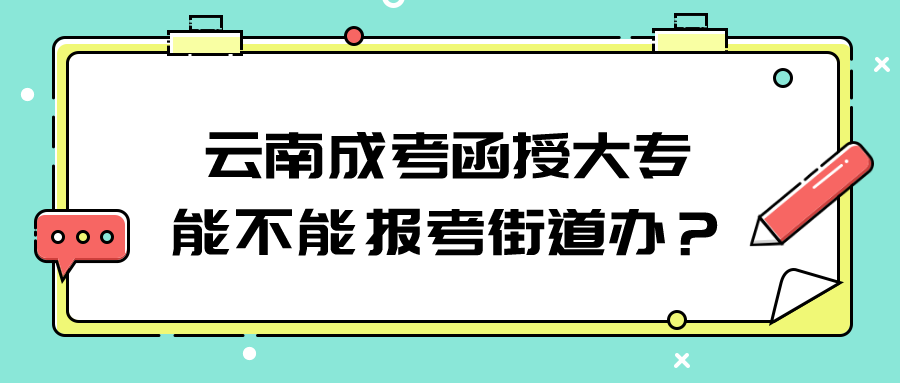 云南成考函授大专能不能报考街道办？.png