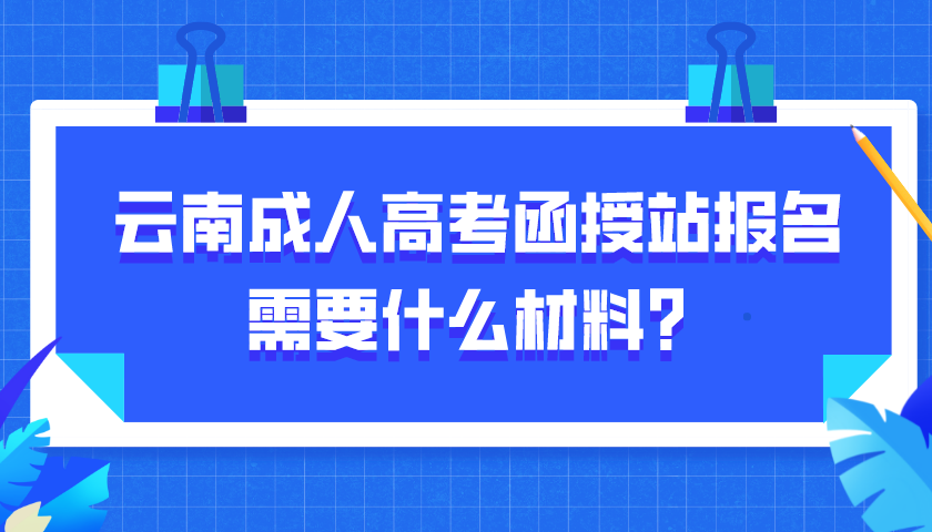 云南成人高考函授站报名需要什么材料？.png