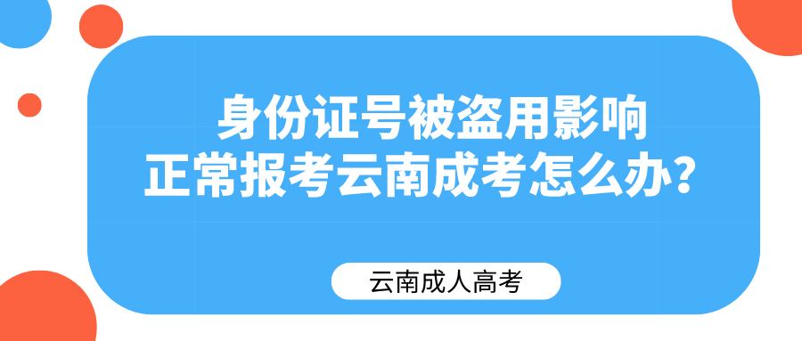 身份证号被盗用影响正常报考云南成考怎么办？