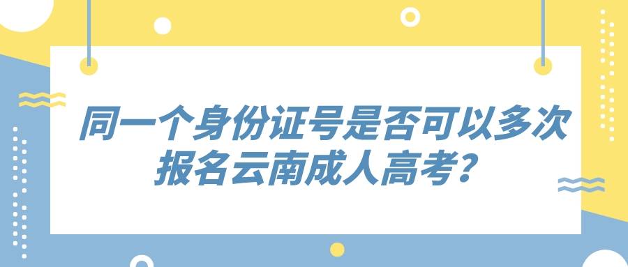 同一个身份证号是否可以多次报名云南成人高考？