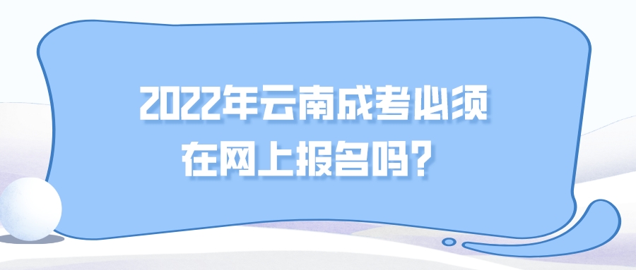 2022年云南成考必须在网上报名吗？.jpeg