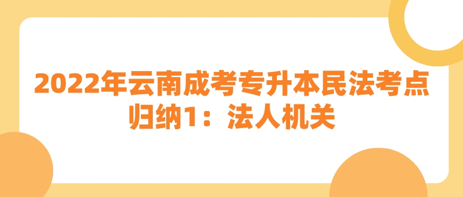 2022年云南成考专升本民法考点归纳1：法人机关.jpeg