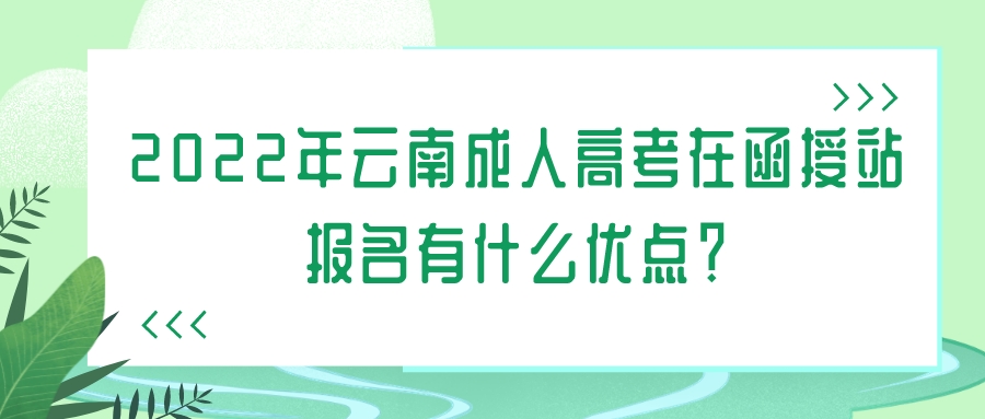 2022年云南成人高考在函授站报名有什么优点？.jpeg