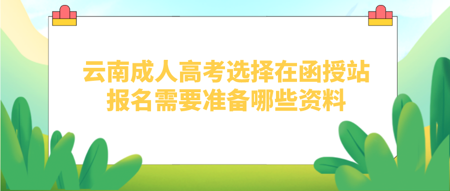 云南成人高考选择在函授站报名需要准备哪些资料？.png