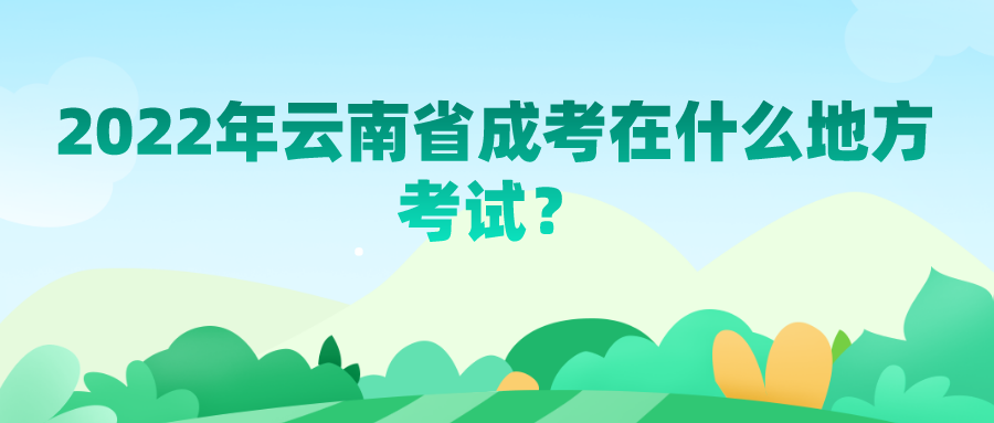 2022年云南省成考在什么地方考试？.png