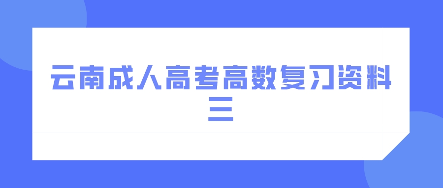 2022年云南成人高考高数复习资料三.jpeg