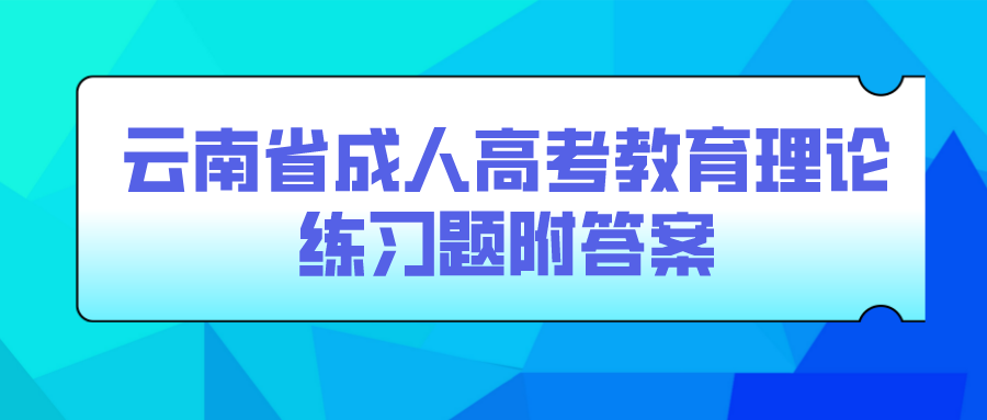 云南成考专升本教育理论练习题附答案五