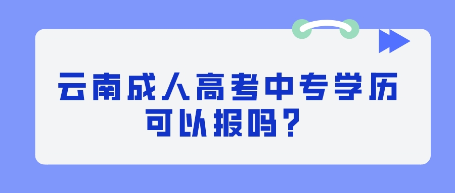 云南成人高考中专学历可以报吗？.jpeg