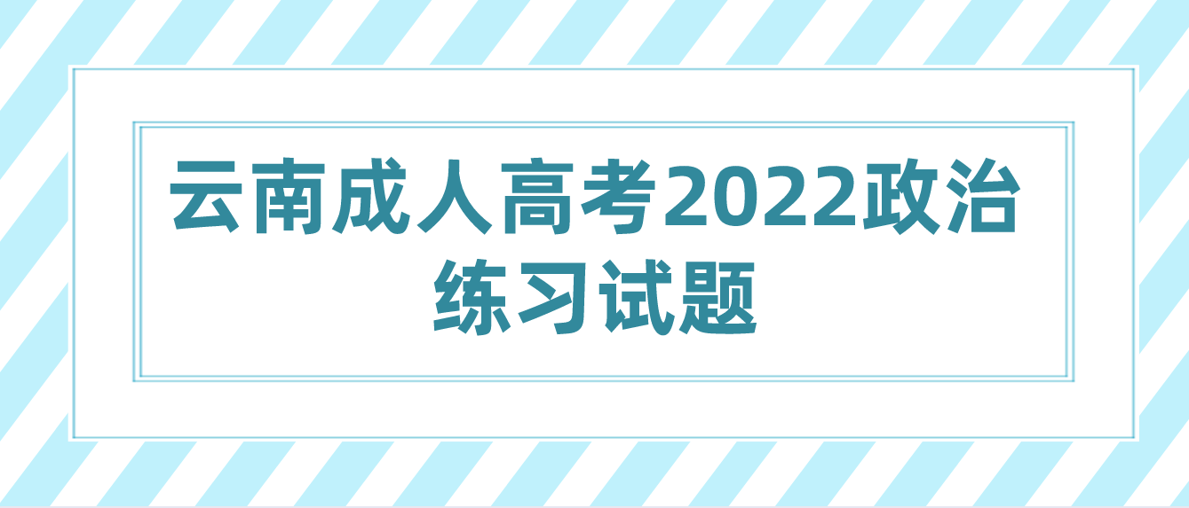 云南成人高考2022政治练习试题三