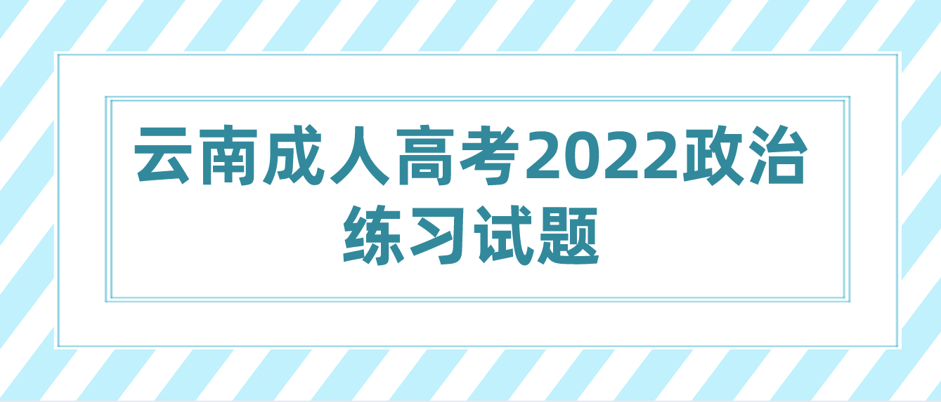 云南成人高考2022政治练习试题四