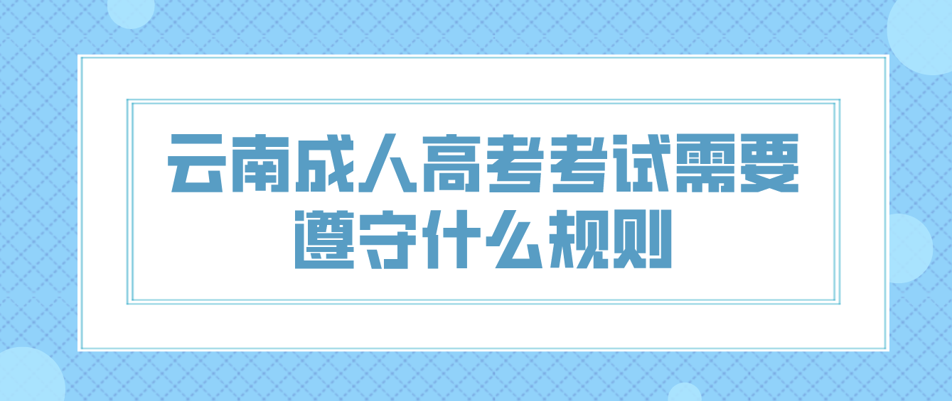 云南成人高考考试需要遵守什么规则