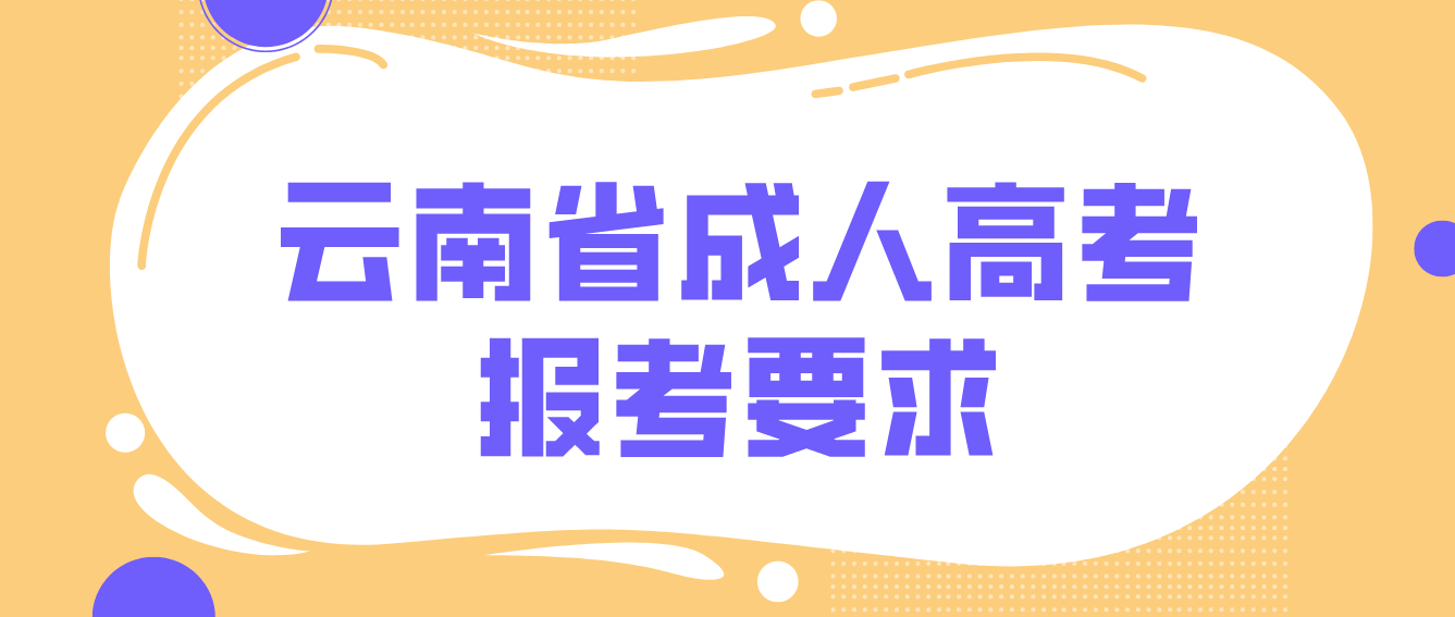 2022年云南省成人高考培养层次有哪些？有什么报考要求？