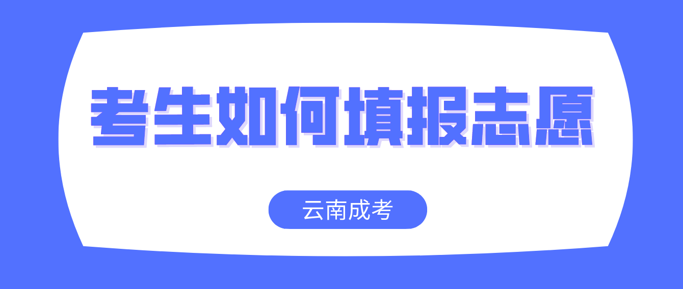 云南成考2022考生如何填报志愿？