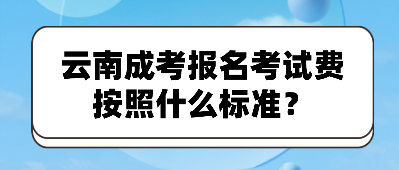 云南成人高考报名的报名考试费按照什么标准？