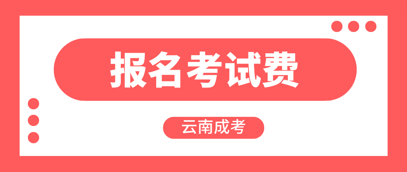 云南成人高考报名的报名考试费是多少？