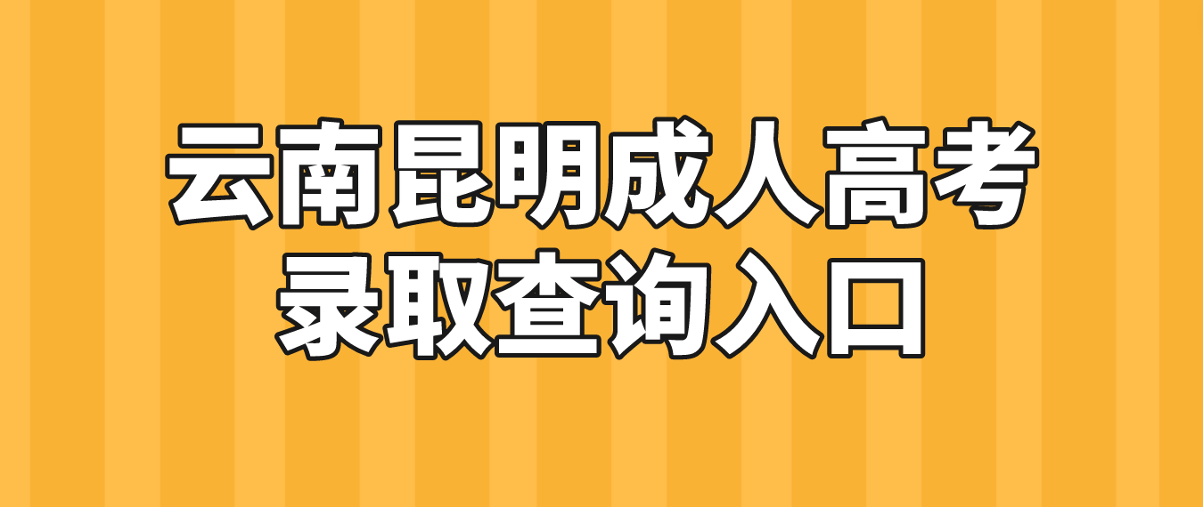 2022年云南昆明成人高考录取查询入口