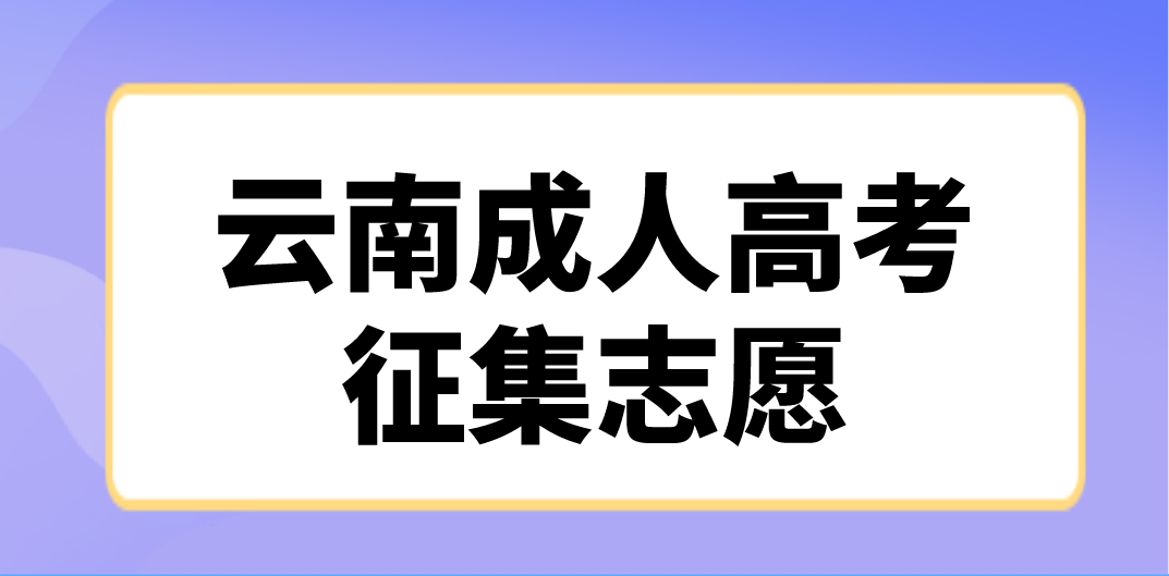云南成人高考2022年全国成人高校招生征集志愿将于12月23日进行