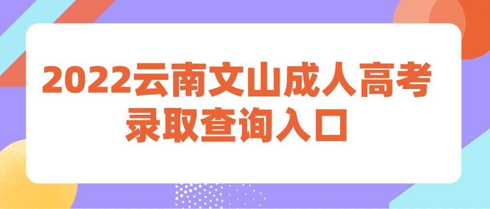 2022年云南文山成人高考录取查询入口