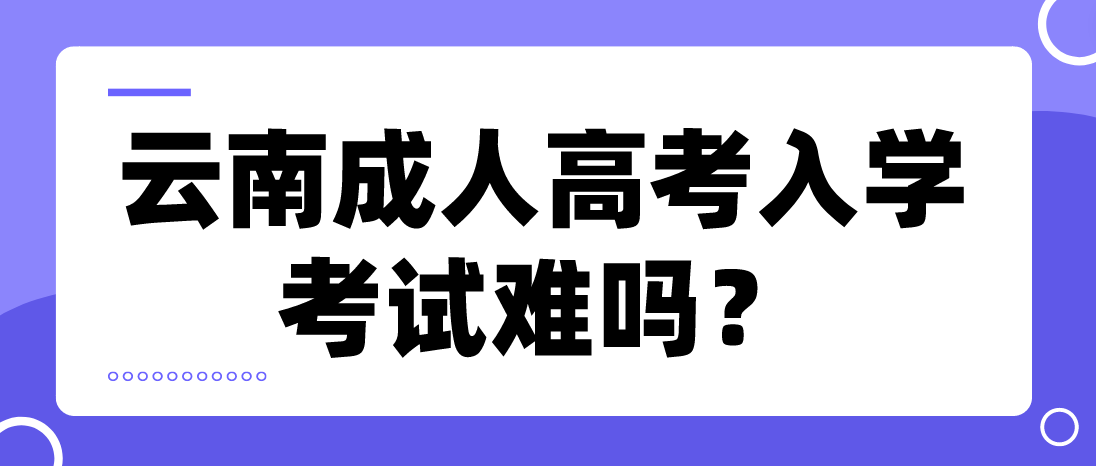 云南成人高考入学考试难吗？