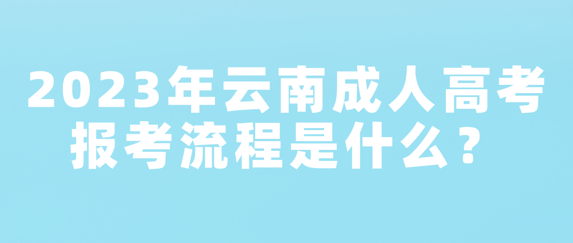 2023年云南临沧成人高考报考流程是什么？