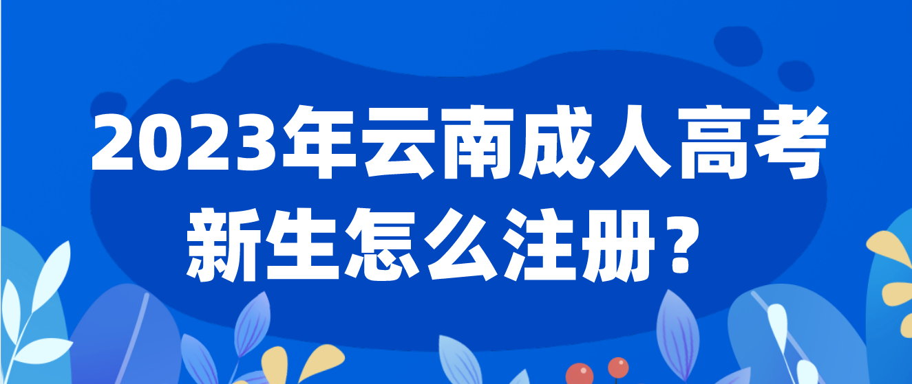 2023年云南成考新生怎么注册的？