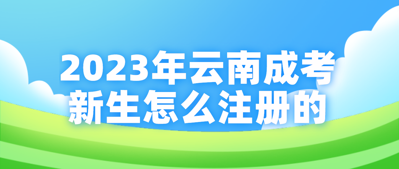 2023年云南省成考玉溪新生怎么注册的？