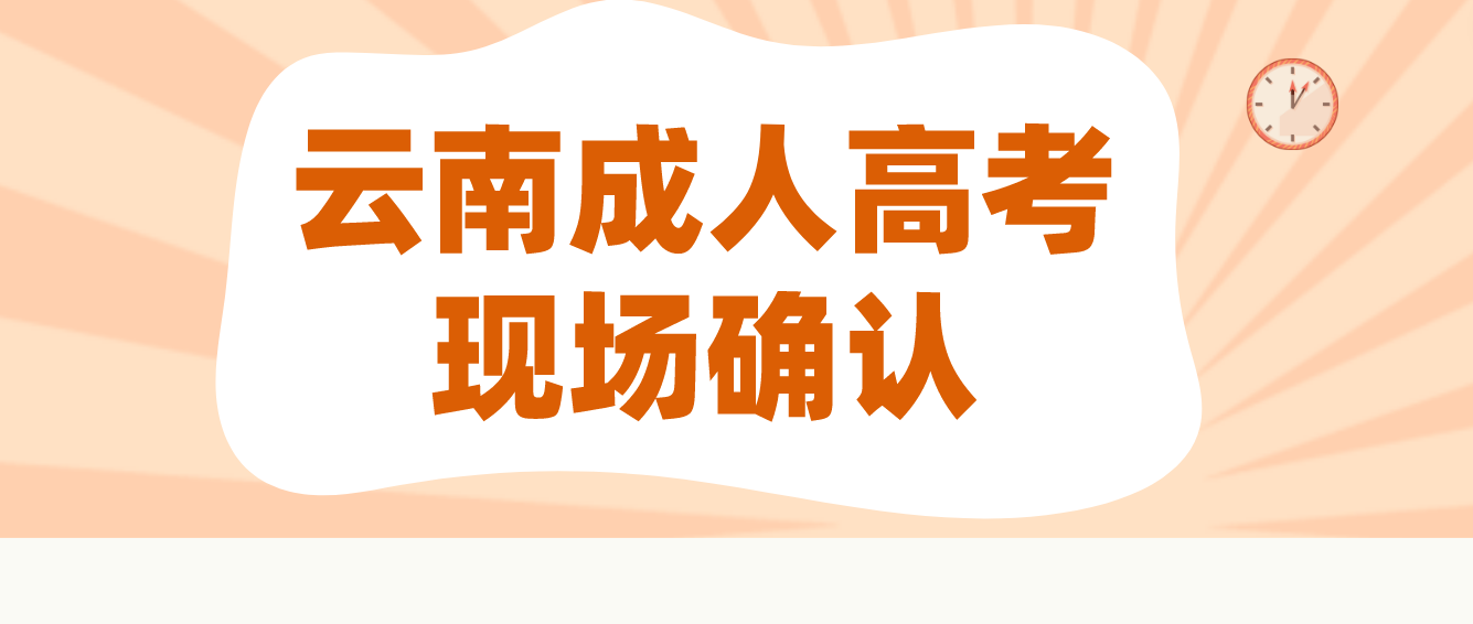 云南成人高考需要现场确认的都有哪些考生？云南成人高考曲靖需要现场确认的都有哪些考生？