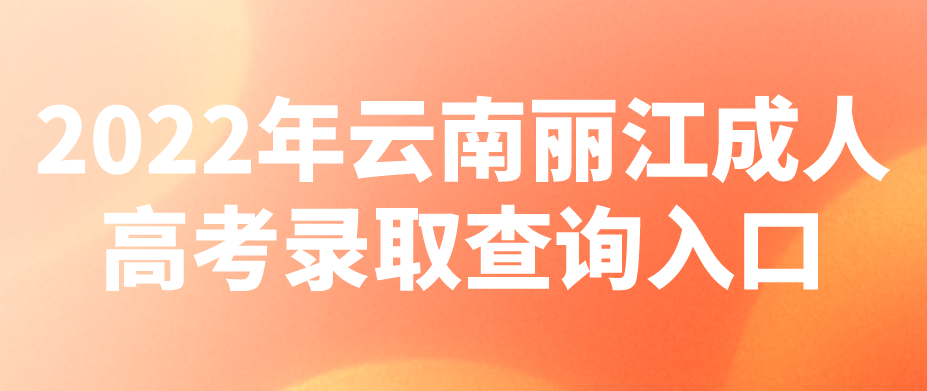 2022年云南丽江成人高考录取查询入口