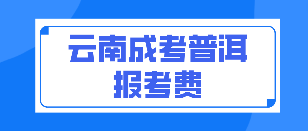 云南2023年成人高考普洱报考费